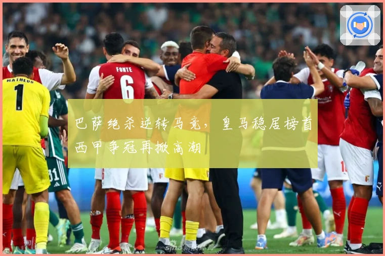 巴萨绝杀逆转马竞，皇马稳居榜首西甲争冠再掀高潮