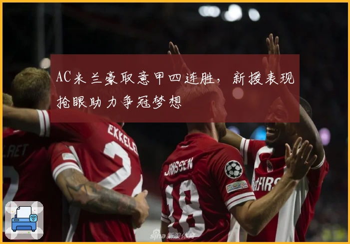 AC米兰豪取意甲四连胜，新援表现抢眼助力争冠梦想