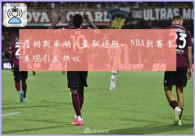 詹姆斯率湖人豪取连胜，NBA新赛季表现引发热议