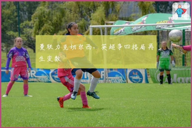 曼联力克切尔西，英超争四格局再生变数