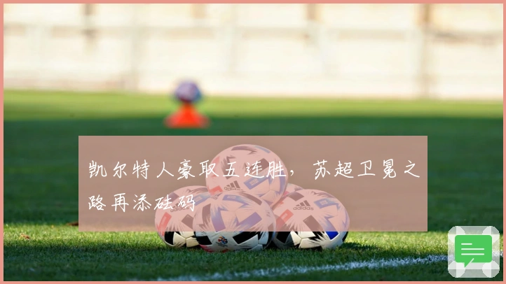 凯尔特人豪取五连胜，苏超卫冕之路再添砝码