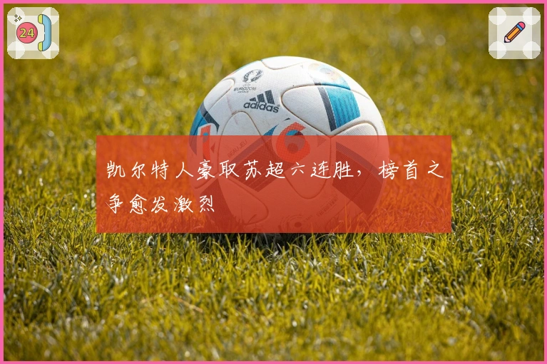 凯尔特人豪取苏超六连胜，榜首之争愈发激烈