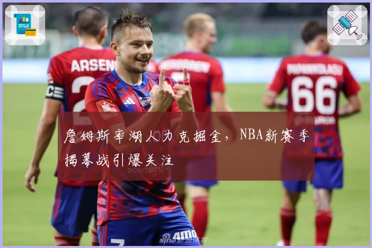 詹姆斯率湖人力克掘金，NBA新赛季揭幕战引爆关注