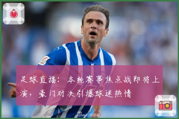 足球直播：本轮赛事焦点战即将上演，豪门对决引爆球迷热情