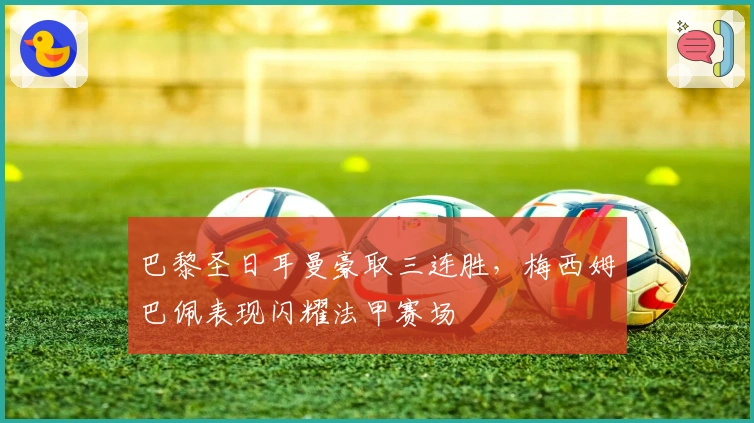 巴黎圣日耳曼豪取三连胜，梅西姆巴佩表现闪耀法甲赛场