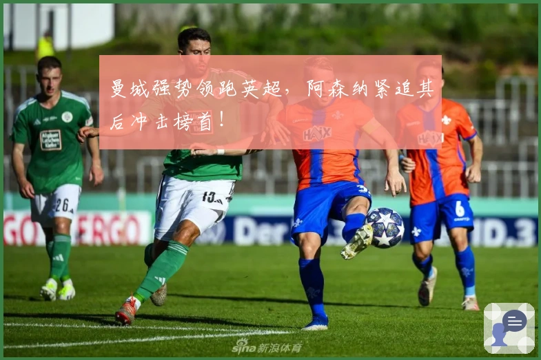 曼城强势领跑英超,阿森纳紧追其后冲击榜首!