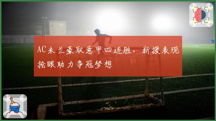 AC米兰豪取意甲四连胜，新援表现抢眼助力争冠梦想