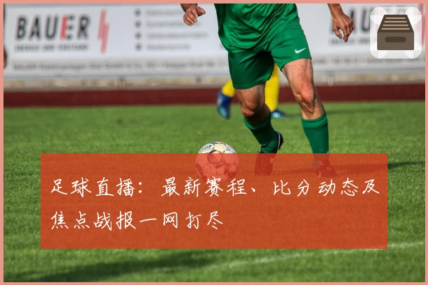 足球直播：最新赛程、比分动态及焦点战报一网打尽