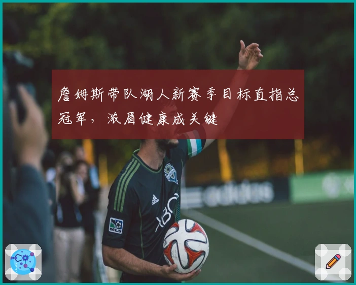 詹姆斯带队湖人新赛季目标直指总冠军，浓眉健康成关键