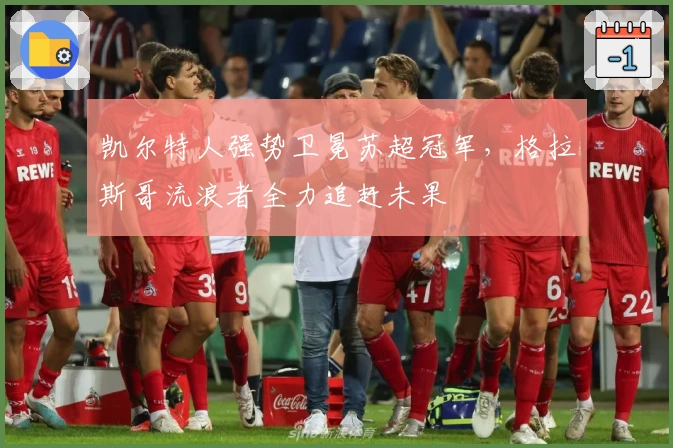 凯尔特人强势卫冕苏超冠军，格拉斯哥流浪者全力追赶未果