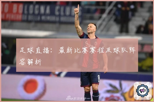 足球直播：最新比赛赛程及球队阵容解析