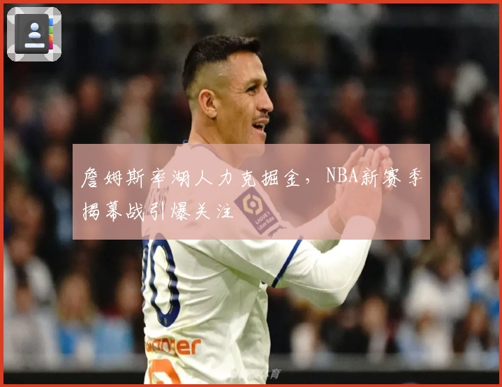 詹姆斯率湖人力克掘金,NBA新赛季揭幕战引爆关注